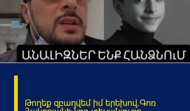 Թողեք զբաղվեմ իմ երեխով.Գոռ Հակոբյանի նոր տեսանյութը